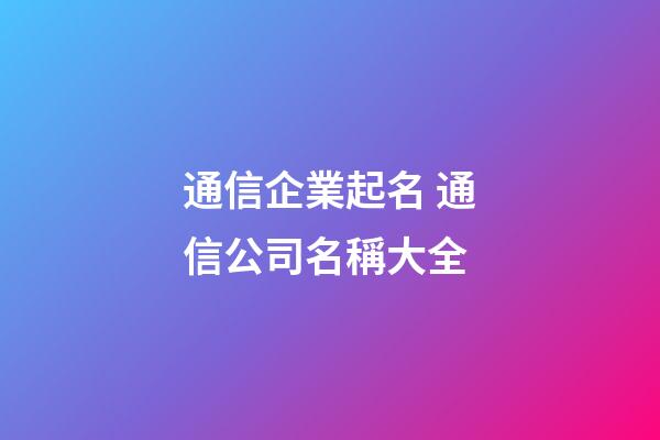 通信企業起名 通信公司名稱大全-第1張-公司起名-玄機派